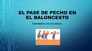 EL PASE DE PECHO EN
EL BALONCESTO
FUNDAMENTO TÁCTICO BÁSICO
 