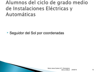  Seguidor del Sol por coordenadas
24/06/16
María Jesús Suárez S.F. Orientadora
IES LA SISLA 16
 