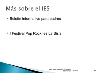  Boletín informativo para padres
 I Festival Pop Rock Ies La Sisla
24/06/16
María Jesús Suárez S.F. Orientadora
IES LA SISLA 17
 