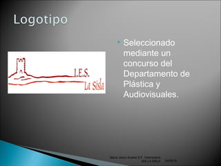  Seleccionado
mediante un
concurso del
Departamento de
Plástica y
Audiovisuales.
24/06/16
María Jesús Suárez S.F. Orientadora
IES LA SISLA 5
 