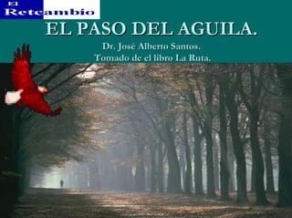 EL PASO DEL AGUILA.
     Dr. José Alberto Santos.
    Tomado de el libro La Ruta.
 