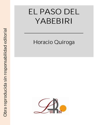 EL PASO DEL
YABEBIRI
Horacio Quiroga
Obrareproducidasinresponsabilidadeditorial
 