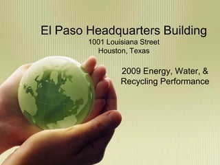 El Paso Headquarters Building
        1001 Louisiana Street
          Houston, Texas

                 2009 Energy, Water, &
                 Recycling Performance
 