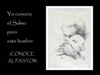 Yo conocía
el Salmo
pero
este hombre
¡CONOCE
AL PASTOR!
 