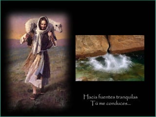 Hacia fuentes tranquilas
Tú me conduces…
 