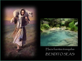 Hacia fuentes tranquilas
¡BENDITO SEAS!
 