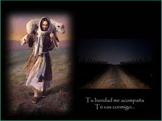 Tu bondad me acompaña
Tú vas conmigo…
 