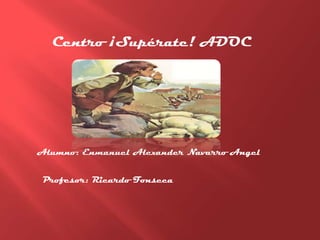Centro ¡Supérate! ADOC

Alumno: Enmanuel Alexander Navarro Angel

Profesor: Ricardo Fonseca

 