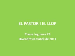 EL PASTOR I EL LLOP Classe Joguines P3 Divendres 8 d’abril de 2011 