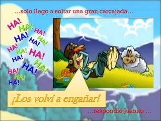 …solo llego a soltar una gran carcajada…

…respondió Juanito …

 