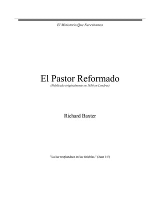El Ministerio Que Necesitamos
El Pastor Reformado
(Publicado originalmente en 1656 en Londres)
Richard Baxter
"La luz resplandece en las tinieblas." (Juan 1:5)
 