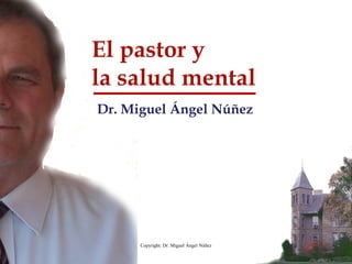 El pastor y
la salud mental
Dr. Miguel Ángel Núñez
Copyright: Dr. Miguel Ángel Núñez
 