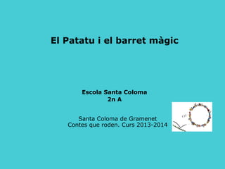 El Patatu i el barret màgic
Escola Santa Coloma
2n A
Santa Coloma de Gramenet
Contes que roden. Curs 2013-2014
 