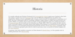 Historia
Un estudio realizado por Federico Formenti de la Universidad de Oxford sugiere que el patinaje sobre hielo
más antiguo ocurrió en el sur de Finlandia hace más de 3000 años. Originalmente, los patines eran
simplemente afilados, el hueso aplastado atado a la parte inferior del pie. Los patinadores no patinaban en el
hielo, sino que se deslizaban sobre él. El patinaje verdadero surgió cuando se utilizó una hoja de acero con
bordes afilados. Los patines ahora cortan en el hielo en lugar de deslizarse sobre él. La adición de bordes a
los patines de hielo fue inventado por los holandeses en el siglo XIII o XIV. Estos patines de hielo eran de
acero, con bordes afilados en la parte inferior para facilitar el movimiento. La construcción de los patines de
hielo modernos se ha mantenido prácticamente igual desde entonces. En los Países Bajos, el patinaje sobre
hielo se consideraba apropiado para todas las clases de personas, como se muestra en muchas imágenes de
los viejos maestros.
El patinaje sobre hielo también se practicó en China durante la dinastía Song, y se hizo popular entre la
familia gobernante de la dinastía Qing.
 