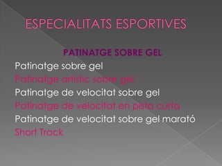 ESPECIALITATS ESPORTIVESPATINATGE SOBRE GEL  Patinatge sobre gelPatinatge artístic sobre gelPatinatge de velocitat sobre gelPatinatge de velocitat en pista curtaPatinatge de velocitat sobre gel maratóShort Track