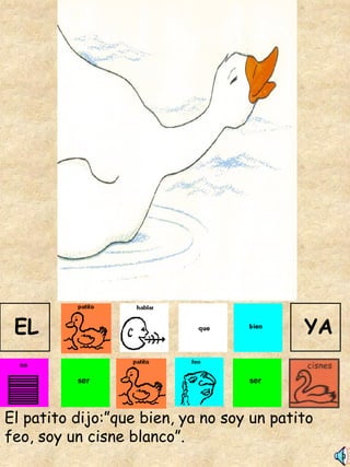 El patito dijo:”que bien, ya no soy un patito feo, soy un cisne blanco”. EL YA 