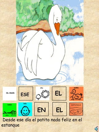 Desde ese día el patito nada feliz en el estanque ESE EL EL EN 