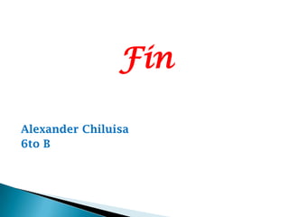 Fin
Alexander Chiluisa
6to B