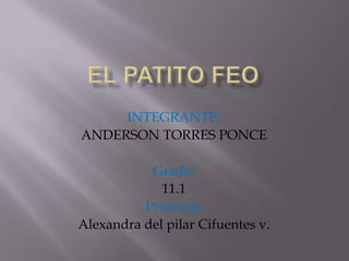 INTEGRANTE:
ANDERSON TORRES PONCE

           Grado:
             11.1
          Profesora
Alexandra del pilar Cifuentes v.
 