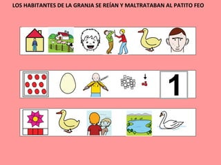 LOS HABITANTES DE LA GRANJA SE REÍAN Y MALTRATABAN AL PATITO FEO
 