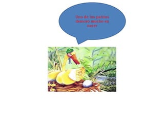 Uno de los patitos
demoró mucho en
     nacer
 