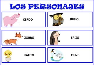 CERDO
BUHO
ZORRO
ERIZO
PATITO
CISNE