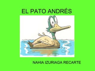 EL PATO ANDRÉS




   NAHIA IZURIAGA RECARTE
 