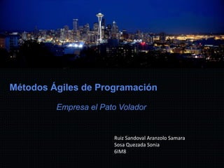 Métodos Ágiles de Programación
Empresa el Pato Volador
Ruiz Sandoval Aranzolo Samara
Sosa Quezada Sonia
6IM8
 