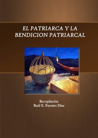 EL PATRIARCA Y LA
BENDICION PATRIARCAL
Recopilación
Raúl E. Fuentes Díaz
 