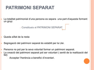 PATRIMONI SEPARATLa totalitat patrimonial d’una persona es separa  una part d’aquesta formant un grup:Constitueix el PATRIMONI SEPARAT.Queda aïllat de la resta