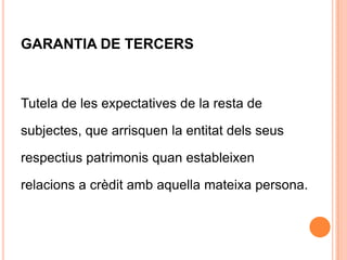 GARANTIA DE TERCERSTutela de les expectatives de la resta desubjectes, que arrisquen la entitat dels seusrespectius patrimonis quan estableixenrelacions a crèdit amb aquella mateixa persona.