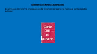 Patrimonio del Menor no Emancipado
El patrimonio del menor no emancipado tendrá el domicilio del padre y la madre que ejerzan la patria
potestad.
 