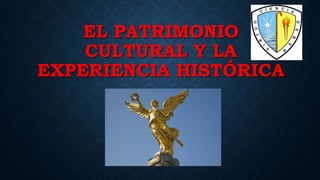 EL PATRIMONIO
CULTURAL Y LA
EXPERIENCIA HISTÓRICA
 