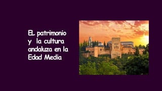 EL patrimonio
y la cultura
andaluza en la
Edad Media
 