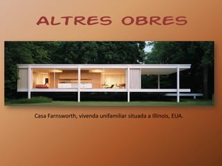 Altres obres




Casa Farnsworth, vivenda unifamiliar situada a Illinois, EUA.
 