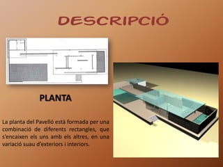 descripció




              PLANTA

La planta del Pavelló està formada per una
combinació de diferents rectangles, que
s’encaixen els uns amb els altres, en una
variació suau d’exteriors i interiors.
 