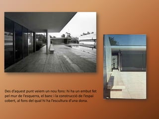 Des d’aquest punt veiem un nou fons: hi ha un embut fet
pel mur de l’esquerra, el banc i la construcció de l’espai
cobert, al fons del qual hi ha l’escultura d’una dona.
 