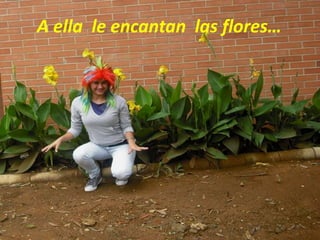     A ella  le encantan  las flores…