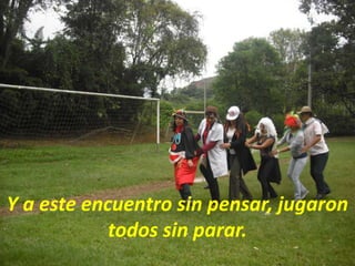 Y a este encuentro sin pensar, jugaron todos sin parar.