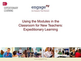 Using the Modules in the
Classroom for New Teachers:
   Expeditionary Learning




         www.engageNY.org
 
