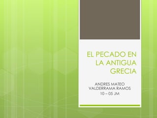 EL PECADO EN LA ANTIGUA GRECIA ANDRES MATEO VALDERRAMA RAMOS  10 – 05 JM 
