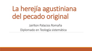 La herejía agustiniana
del pecado original
Jairlton Palacios Romaña
Diplomado en Teología sistemática
 