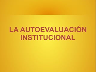 LA AUTOEVALUACIÓN
   INSTITUCIONAL
 