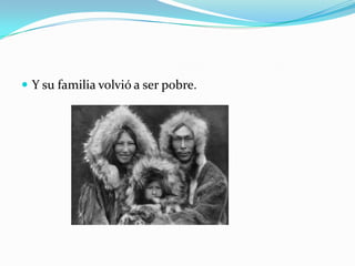  Y su familia volvió a ser pobre.

 