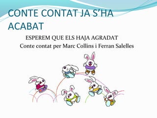 CONTE CONTAT JA S’HA
ACABAT
    ESPEREM QUE ELS HAJA AGRADAT
  Conte contat per Marc Collins i Ferran Salelles
 