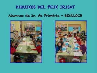 DIBUIXOS DEL PEIX IRISAT

Alumnes de 2n. de Primària - BENLLOCH
 