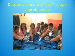 Després anem cap al “mar”, a jugar
amb els peixets
 