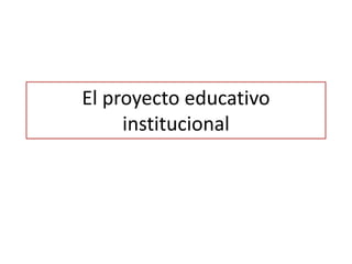 El proyecto educativo
     institucional
 
