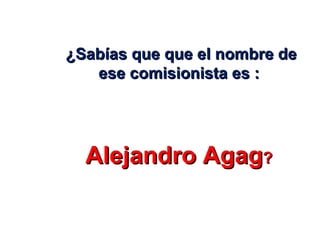 ¿Sabías que que el nombre de ese comisionista es :  Alejandro Agag ?  