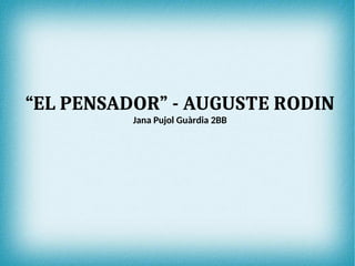 “EL PENSADOR” - AUGUSTE RODIN
Jana Pujol Guàrdia 2BB
 